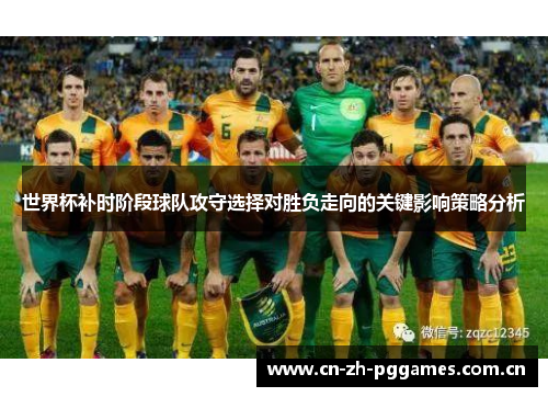 世界杯补时阶段球队攻守选择对胜负走向的关键影响策略分析