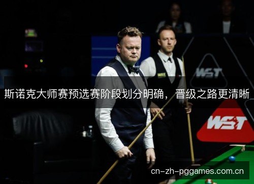 斯诺克大师赛预选赛阶段划分明确，晋级之路更清晰
