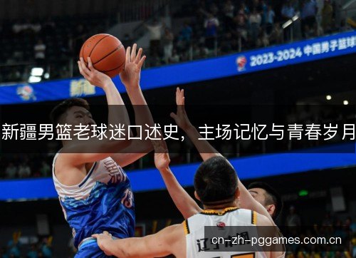 新疆男篮老球迷口述史，主场记忆与青春岁月
