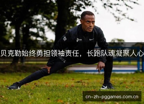 贝克勒始终勇担领袖责任，长跑队魂凝聚人心