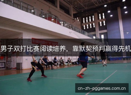 男子双打比赛阅读培养，靠默契预判赢得先机