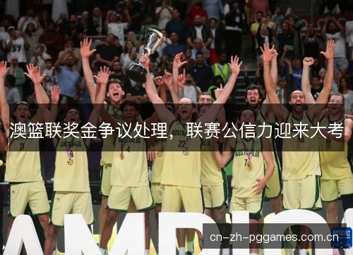 澳篮联奖金争议处理，联赛公信力迎来大考