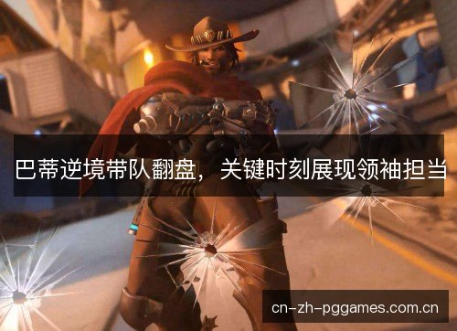 巴蒂逆境带队翻盘，关键时刻展现领袖担当
