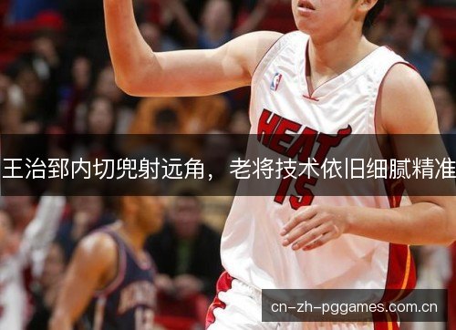 王治郅内切兜射远角，老将技术依旧细腻精准