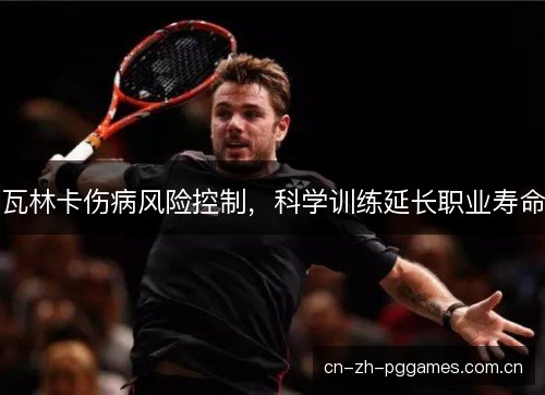 瓦林卡伤病风险控制,科学训练延长职业寿命 瓦林卡伤病风险控制,科学训练延长职业寿命