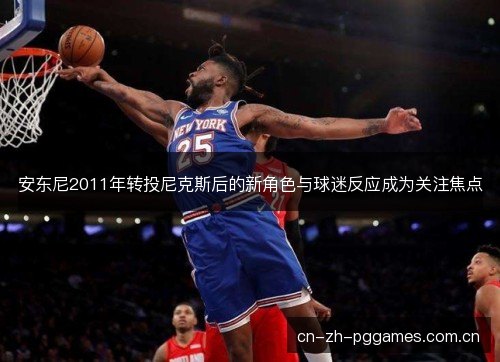 安东尼2011年转投尼克斯后的新角色与球迷反应成为关注焦点